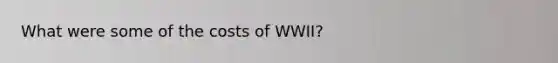 What were some of the costs of WWII?