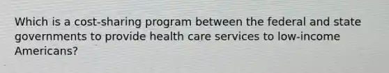 Which is a cost-sharing program between the federal and state governments to provide health care services to low-income Americans?