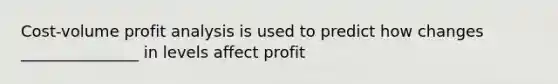 Cost-volume profit analysis is used to predict how changes _______________ in levels affect profit