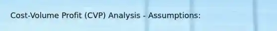 Cost-Volume Profit (CVP) Analysis - Assumptions: