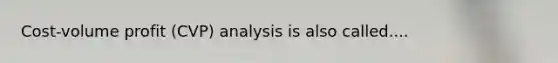 Cost-volume profit (CVP) analysis is also called....