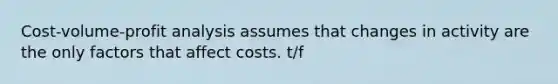 <a href='https://www.questionai.com/knowledge/k57aPd4Q8f-cost-volume-profit-analysis' class='anchor-knowledge'>cost-volume-profit analysis</a> assumes that changes in activity are the only factors that affect costs. t/f