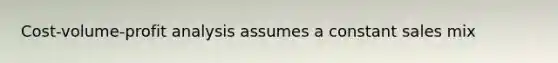 Cost-volume-profit analysis assumes a constant sales mix