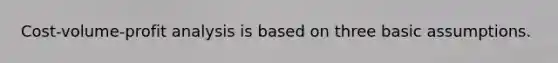 Cost-volume-profit analysis is based on three basic assumptions.