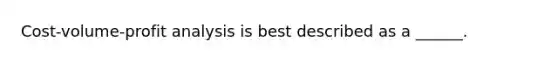 Cost-volume-profit analysis is best described as a ______.