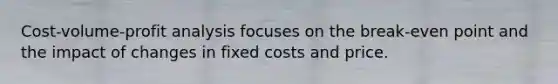 Cost-volume-profit analysis focuses on the break-even point and the impact of changes in fixed costs and price.