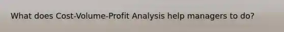 What does Cost-Volume-Profit Analysis help managers to do?