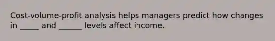 <a href='https://www.questionai.com/knowledge/k57aPd4Q8f-cost-volume-profit-analysis' class='anchor-knowledge'>cost-volume-profit analysis</a> helps managers predict how changes in _____ and ______ levels affect income.