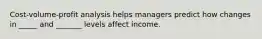 Cost-volume-profit analysis helps managers predict how changes in _____ and _______ levels affect income.