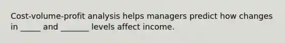 <a href='https://www.questionai.com/knowledge/k57aPd4Q8f-cost-volume-profit-analysis' class='anchor-knowledge'>cost-volume-profit analysis</a> helps managers predict how changes in _____ and _______ levels affect income.