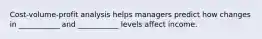 Cost-volume-profit analysis helps managers predict how changes in ___________ and ___________ levels affect income.