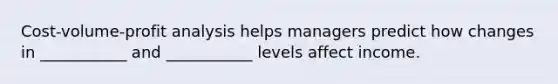 Cost-volume-profit analysis helps managers predict how changes in ___________ and ___________ levels affect income.