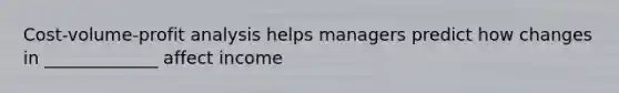 Cost-volume-profit analysis helps managers predict how changes in _____________ affect income
