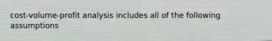 cost-volume-profit analysis includes all of the following assumptions