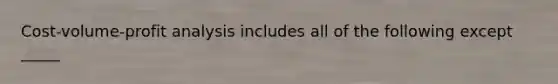 Cost-volume-profit analysis includes all of the following except _____