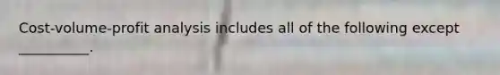 Cost-volume-profit analysis includes all of the following except __________.
