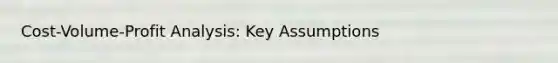 Cost-Volume-Profit Analysis: Key Assumptions