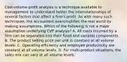 Cost-volume-profit analysis is a technique available to management to understand better the interrelationships of several factors that affect a firm's profit. As with many such techniques, the accountant oversimplifies the real world by making assumptions. Which of the following is not a major assumption underlying CVP analysis? A. All costs incurred by a firm can be separated into their fixed and variable components. B. The product selling price per unit is constant at all volume levels. C. Operating efficiency and employee productivity are constant at all volume levels. D. For multi-product situations, the sales mix can vary at all volume levels.