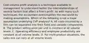 Cost-volume-profit analysis is a technique available to management to understand better the interrelationships of several factors that affect a firm's profit. As with many such techniques, the accountant oversimplifies the real world by making assumptions. Which of the following is not a major assumption underlying CVP analysis? A. All costs incurred by a firm can be separated into their fixed and variable components. B. The product selling price per unit is constant at all volume levels. C. Operating efficiency and employee productivity are constant at all volume levels. D. For multi-product situations, the sales mix can vary at all volume levels