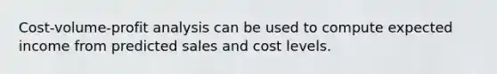 Cost-volume-profit analysis can be used to compute expected income from predicted sales and cost levels.