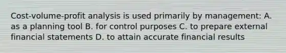 Cost-volume-profit analysis is used primarily by management: A. as a planning tool B. for control purposes C. to prepare external financial statements D. to attain accurate financial results