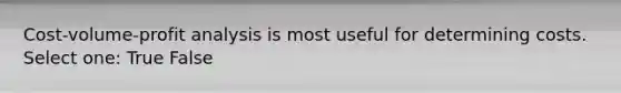 Cost-volume-profit analysis is most useful for determining costs. Select one: True False