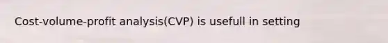 Cost-volume-profit analysis(CVP) is usefull in setting