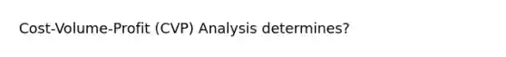 Cost-Volume-Profit (CVP) Analysis determines?