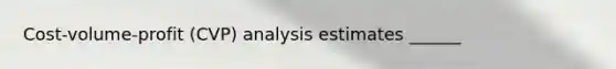 Cost-volume-profit (CVP) analysis estimates ______