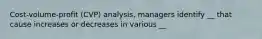 Cost-volume-profit (CVP) analysis, managers identify __ that cause increases or decreases in various __