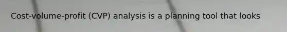 Cost-volume-profit (CVP) analysis is a planning tool that looks