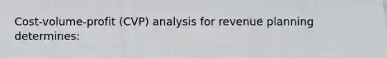 Cost-volume-profit (CVP) analysis for revenue planning determines: