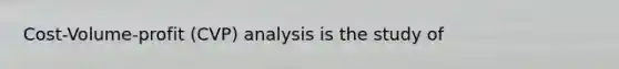 Cost-Volume-profit (CVP) analysis is the study of