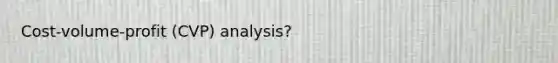 Cost-volume-profit (CVP) analysis?