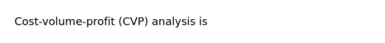 Cost-volume-profit (CVP) analysis is