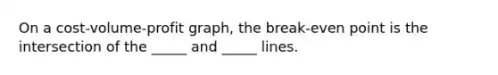 On a cost-volume-profit graph, the break-even point is the intersection of the _____ and _____ lines.