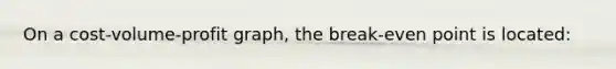 On a cost-volume-profit graph, the break-even point is located: