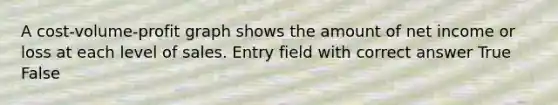A cost-volume-profit graph shows the amount of net income or loss at each level of sales. Entry field with correct answer True False