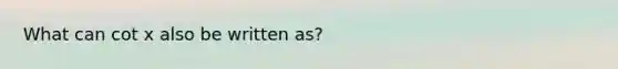 What can cot x also be written as?