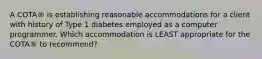 A COTA® is establishing reasonable accommodations for a client with history of Type 1 diabetes employed as a computer programmer. Which accommodation is LEAST appropriate for the COTA® to recommend?