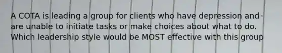 A COTA is leading a group for clients who have depression and are unable to initiate tasks or make choices about what to do. Which leadership style would be MOST effective with this group