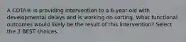 A COTA® is providing intervention to a 6-year-old with developmental delays and is working on sorting. What functional outcomes would likely be the result of this intervention? Select the 3 BEST choices.