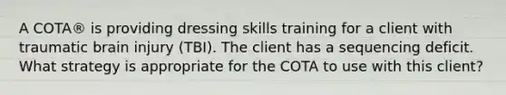 A COTA® is providing dressing skills training for a client with traumatic brain injury (TBI). The client has a sequencing deficit. What strategy is appropriate for the COTA to use with this client?