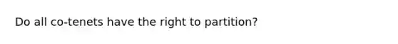 Do all co-tenets have the right to partition?