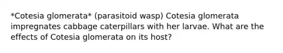 *Cotesia glomerata* (parasitoid wasp) Cotesia glomerata impregnates cabbage caterpillars with her larvae. What are the effects of Cotesia glomerata on its host?