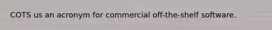 COTS us an acronym for commercial off-the-shelf software.