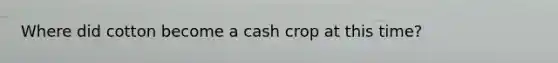 Where did cotton become a cash crop at this time?