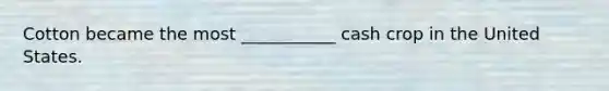 Cotton became the most ___________ cash crop in the United States.