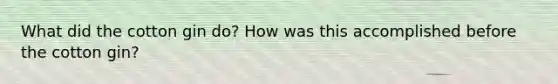 What did the cotton gin do? How was this accomplished before the cotton gin?