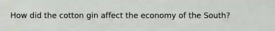 How did the cotton gin affect the economy of the South?